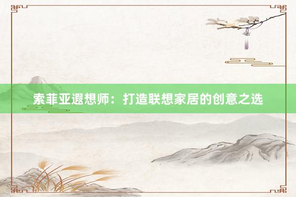 索菲亚遐想师：打造联想家居的创意之选