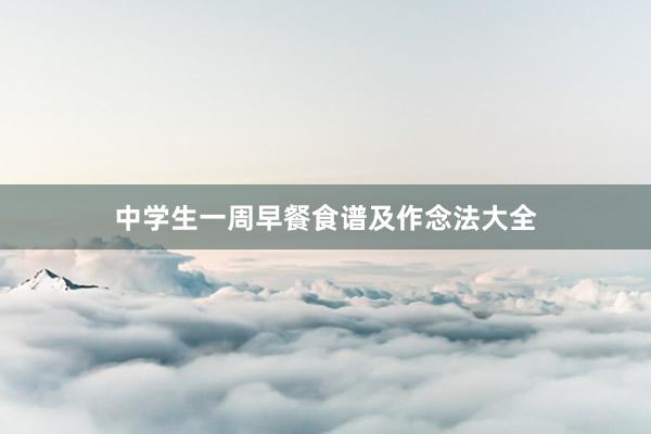 中学生一周早餐食谱及作念法大全
